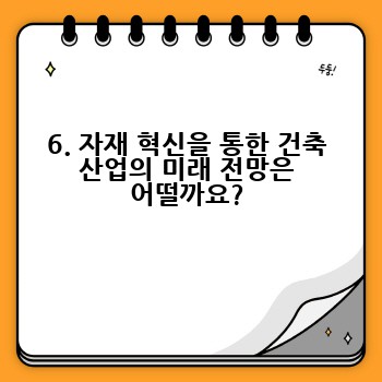 6. 자재 혁신을 통한 건축 산업의 미래 전망은 어떨까요?
