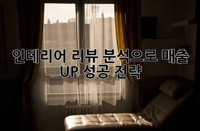 인테리어 리뷰 분석으로 매출 UP! 성공 전략