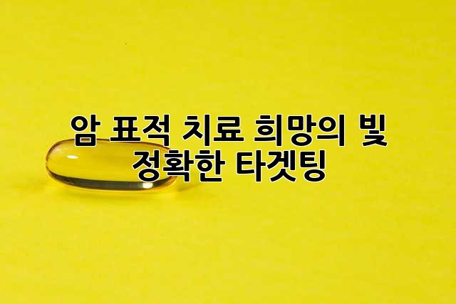 암 표적 치료: 희망의 빛, 정확한 타겟팅