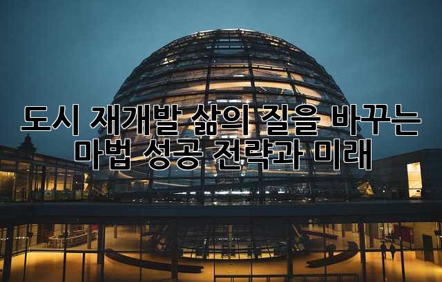 도시 재개발: 삶의 질을 바꾸는 마법? 성공 전략과 미래
