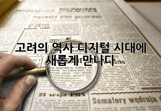 고려의 역사, 디지털 시대에 새롭게 만나다