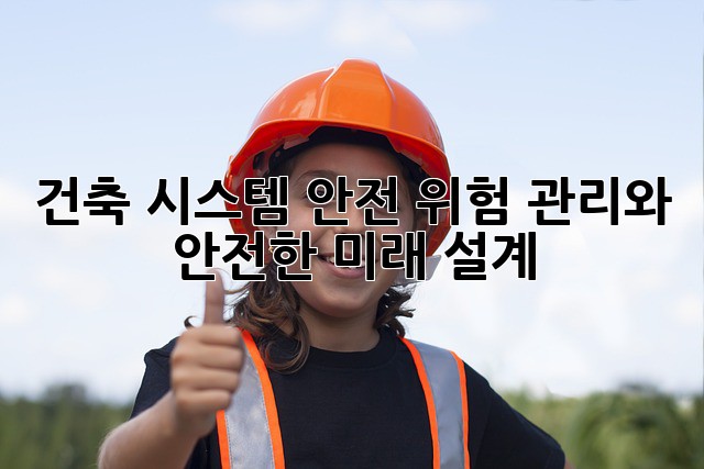 건축 시스템 안전: 위험 관리와 안전한 미래 설계
