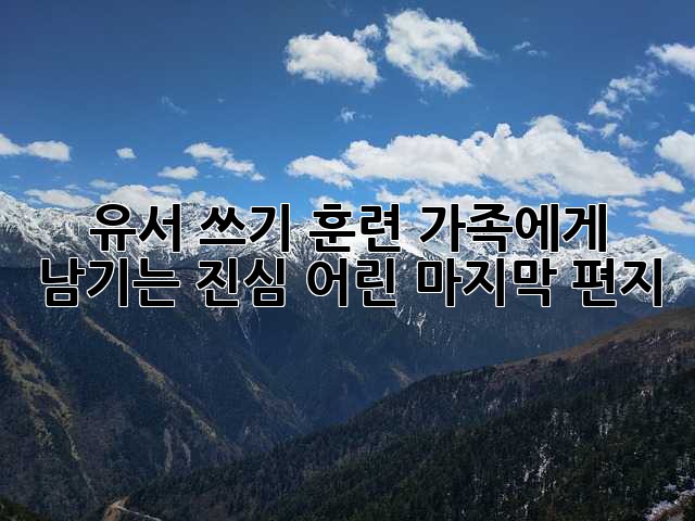 유서 쓰기 훈련: 가족에게 남기는 진심 어린 마지막 편지
