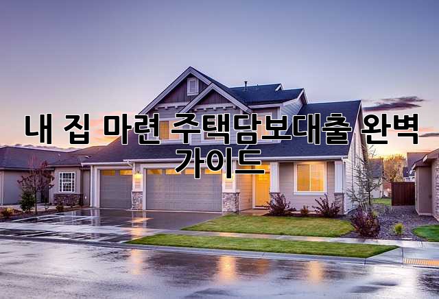 내 집 마련, 주택담보대출 완벽 가이드!
