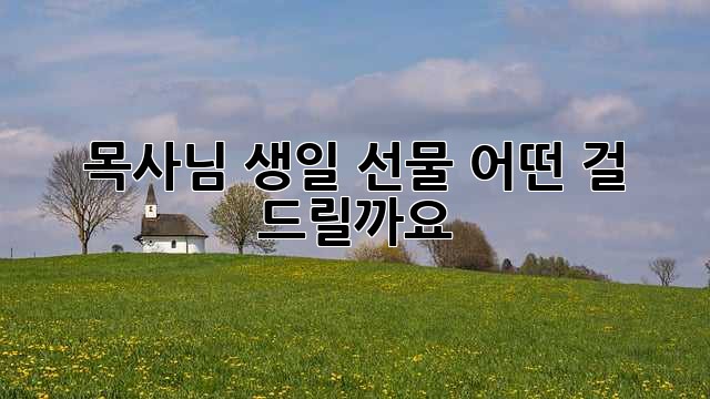 목사님 생일 선물, 어떤 걸 드릴까요? 🤔
