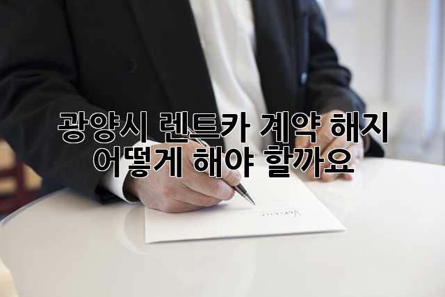 광양시 렌트카 계약 해지, 어떻게 해야 할까요?