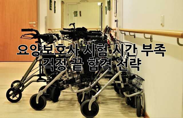 요양보호사 시험, 시간 부족 걱정 끝! 합격 전략