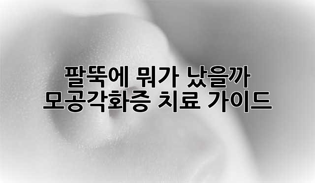 팔뚝에 뭐가 났을까? 모공각화증 치료 가이드