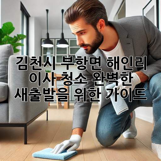 김천시 부항면 해인리 이사 청소: 완벽한 새출발을 위한 가이드