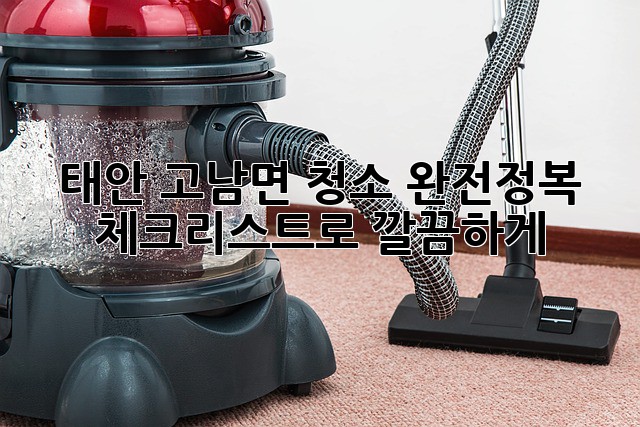 태안 고남면 청소 완전정복! ✨ 체크리스트로 깔끔하게!