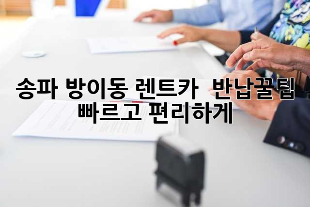 송파 방이동 렌트카 🚗💨 반납꿀팁: 빠르고 편리하게!