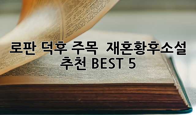 로판 덕후 주목! ✨ 재혼황후소설 추천 BEST 5 👑