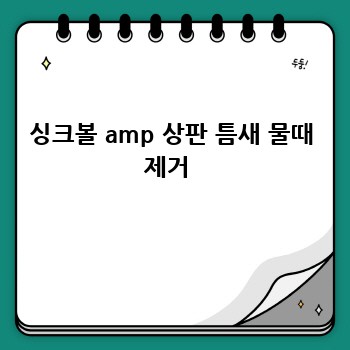 싱크볼 amp 상판 틈새 물때 제거 