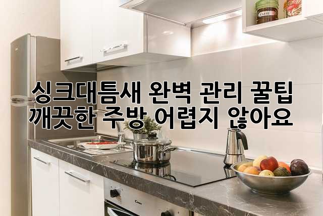 싱크대틈새 완벽 관리 꿀팁🍯: 깨끗한 주방✨ 어렵지 않아요!